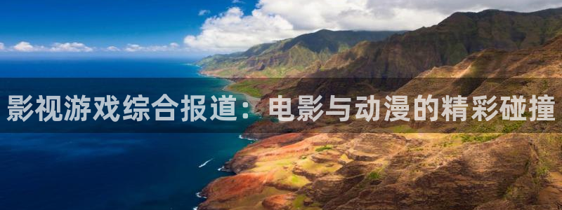 奇亿娱乐app下载地址：影视游戏综合报道：电影与动漫的精彩碰