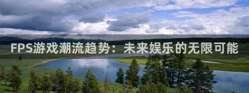 手机版奇亿娱乐客户端下载：FPS游戏潮流趋势：未来娱乐的无限