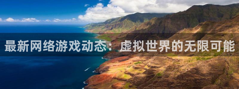 奇亿娱乐的意思：最新网络游戏动态：虚拟世界的无限可能