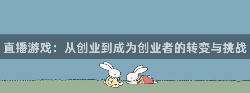 奇亿娱乐2首页登录：直播游戏：从创业到成为创业者的转变与挑战